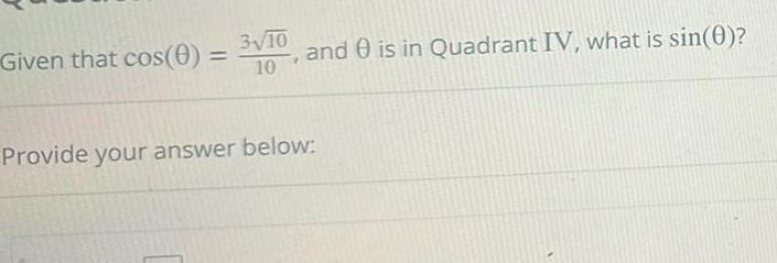 Given that cos 0 3 10 10 and is in Quadrant IV what is sin 0 Provide your answer below