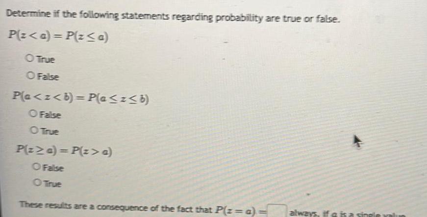 Determine if the following statements regarding probability are true or false P z a P z a O True O False Pla z b P a z b O False O True P z a P z a O False O True These results are a consequence of the fact that P z a always if a is a single