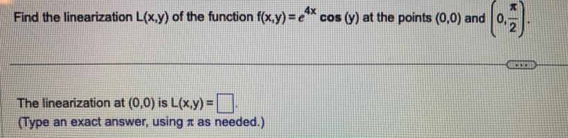 Find the linearization L x y of the function f x y e cos y at the points 0 0 and 0 0 7 The linearization at 0 0 is L x y Type an exact answer using as needed COO