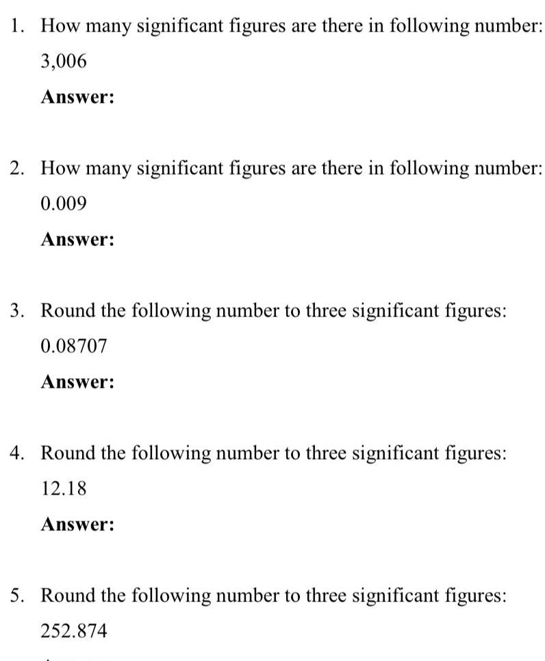 1 How many significant figures are there in following number 3 006 Answer 2 How many significant figures are there in following number 0 009 Answer 3 Round the following number to three significant figures 0 08707 Answer 4 Round the following number to three significant figures 12 18 Answer 5 Round the following number to three significant figures 252 874