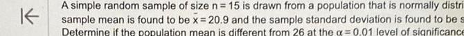 K A simple random sample of size n 15 is drawn from a population that is normally distri sample mean is found to be x 20 9 and the sample standard deviation is found to be s Determine if the population mean is different from 26 at the a 0 01 level of significance