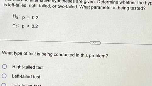 is left tailed right tailed Ho p 0 2 H p 0 2 hypotheses are given Determine whether the hyp or two tailed What parameter is being tested What type of test is being conducted in this problem O Right tailed test O Left tailed test Two tailed toot