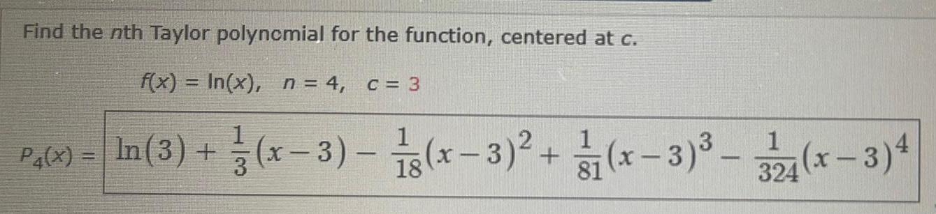 Find the nth Taylor polynomial for the function centered at c f x In x n 4 c 3 1 P4 x ln 3 x 3 8 x 3 x 3 324 x 3 4 18