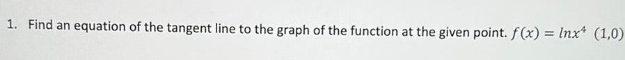 1 Find an equation of the tangent line to the graph of the function at the given point f x Inx4 1 0