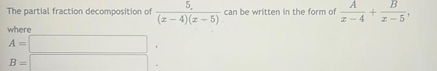 The partial fraction decomposition of where A B 5 x 4 x 5 can be written in the form of I A 4 B x 5