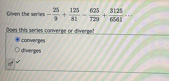 Given the series OF 25 125 9 81 625 3125 729 6561 Does this series converge or diverge O converges O diverges