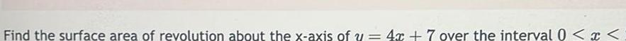 Find the surface area of revolution about the x axis of y 4x 7 over the interval 0 x