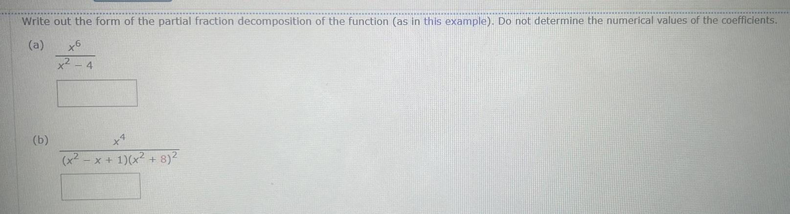 a Write out the form of the partial fraction decomposition of the function as in this example Do not determine the numerical values of the coefficients x6 x2 4 b x x 1 x 8