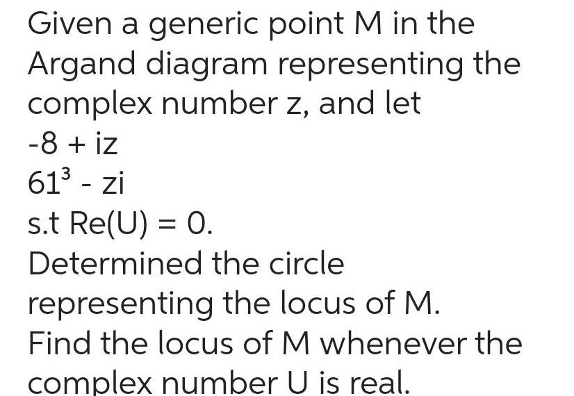 Given a generic point M in the Argand diagram representing the complex number z and let 8 iz 61 zi s t Re U 0 Determined the circle representing the locus of M Find the locus of M whenever the complex number U is real