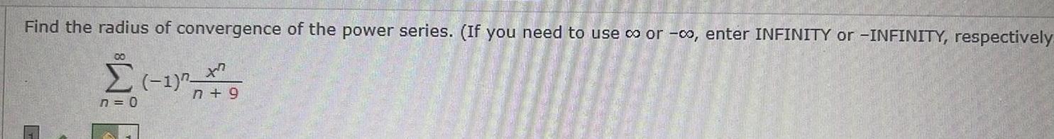 Find the radius of convergence of the power series If you need to use co or co enter INFINITY or INFINITY respectively 1 n 0 n 9