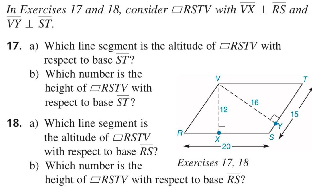 In Exercises 17 and 18 consider RSTV with VX 1 RS and VY I ST 17 a Which line segment is the altitude of RSTV with respect to base ST b Which number is the height of RSTV with respect to base ST 18 a Which line segment is the altitude of RSTV with respect to base RS R 12 20 b Which number is the Exercises 17 18 height of RSTV with respect to base RS 16 15