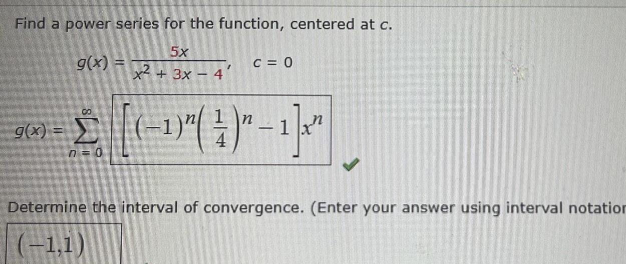 Find a power series for the function centered at c 5x x 3x g x I g x C 0 100 n 2 1 1 1 n 0 Determine the interval of convergence Enter your answer using interval notation 1 1