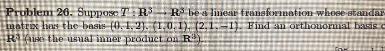 Problem 26 Suppose 7 R R be a linear transformation whose standar matrix has the basis 0 1 2 1 0 1 2 1 1 Find an orthonormal basis R use the usual inner product on R THE