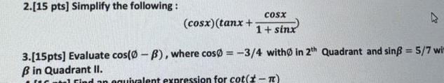 2 15 pts Simplify the following cosx tanx COSX 1 sinx 3 15pts Evaluate cos 0 3 where cos0 3 4 with in 2th Quadrant and sin 5 7 wi B in Quadrant II 16 Find an equivalent expression for cot t