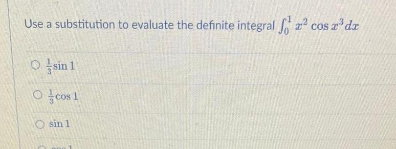 Use a substitution to evaluate the definite integral cos x da Osin 1 Ocos 1 sin 1