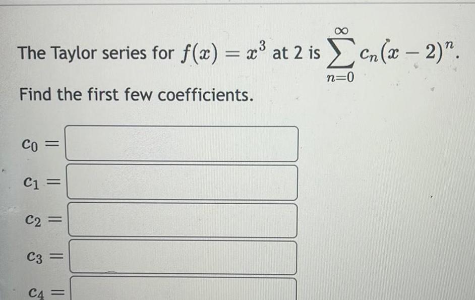 The Taylor series for f x x at 2 is cn x 2 3 Find the first few coefficients CO C1 C2 C3 C4 n 0