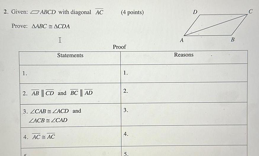 2 Given ABCD with diagonal AC Prove AABC ACDA I 1 Statements 2 ABCD and BC AD 3 ZCABZACD and ZACBZCAD 4 AC AC 4 points Proof 1 2 3 4 5 A D Reasons B C