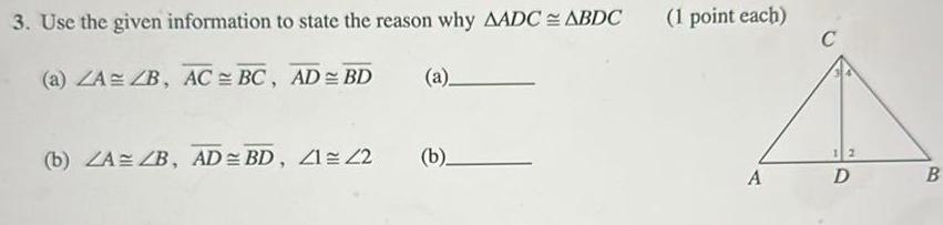 3 Use the given information to state the reason why AADC ABDC a ZA ZB AC BC AD BD b ZA ZB AD BD 41 42 a b 1 point each A 12 D B