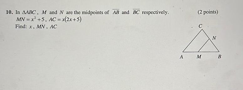 10 In AABC M and N are the midpoints of AB and BC respectively MN x 5 AC x 2x 5 Find x MN AC 2 points C A M N B