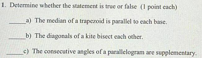 1 Determine whether the statement is true or false 1 point each a The median of a trapezoid is parallel to each base b The diagonals of a kite bisect each other c The consecutive angles of a parallelogram are supplementary