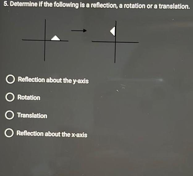 5 Determine if the following is a reflection a rotation or a translation O Reflection about the y axis O Rotation O Translation O Reflection about the x axis