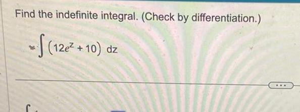 Find the indefinite integral Check by differentiation 12e 10 dz