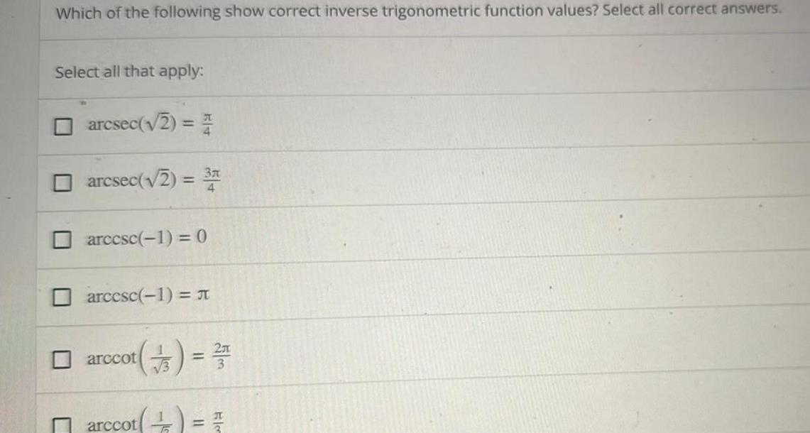 Which of the following show correct inverse trigonometric function values Select all correct answers Select all that apply arcsec 2 4 arcsec 2 3 arccsc 1 0 arcesc 1 arccot 4 3 3 10 3 T arccot