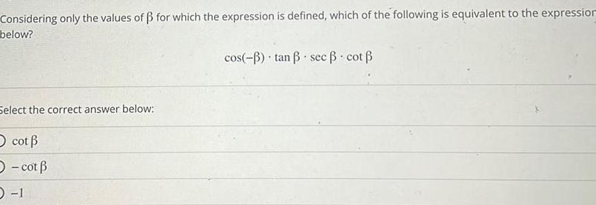 Considering only the values of for which the expression is defined which of the following is equivalent to the expression below Select the correct answer below O cot cot 0 1 cos tan sec cot