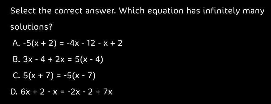 Select the correct answer Which equation has infinitely many solutions A 5 x 2 4x 12 x 2 B 3x 4 2x 5 x 4 C 5 x 7 5 x 7 D 6x 2 x 2x 2 7x