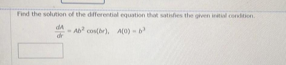 Find the solution of the differential equation that satisfies the given initial condition dA Ab2 cos br A 0 b dr