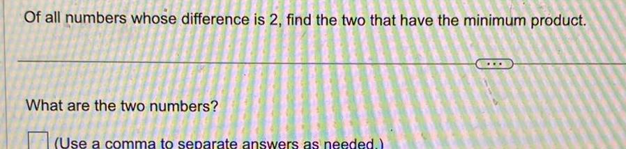 Of all numbers whose difference is 2 find the two that have the minimum product What are the two numbers Use a comma to separate answers as needed