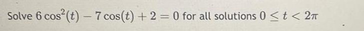 Solve 6 cos t 7 cos t 2 0 for all solutions 0 t 2