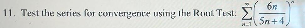 11 Test the series for convergence using the Root Test 00 n 1 6n 5n 4 n