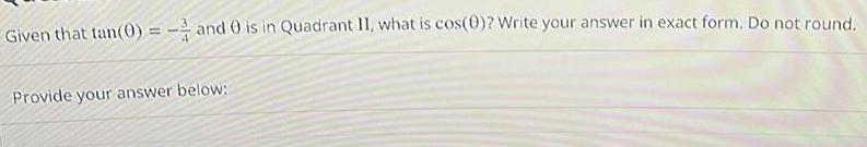 Given that tan 0 and 0 is in Quadrant II what is cos 0 Write your answer in exact form Do not round Provide your answer below