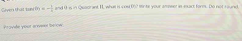 Given that tan 0 and 0 is in Quadrant II what is cos 0 Write your answer in exact form Do not round Provide your answer below