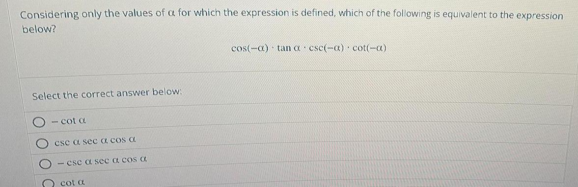 Considering only the values of a for which the expression is defined which of the following is equivalent to the expression below Select the correct answer below cot a cse a sec a cos a csc a sec a cos C cot a cos a tan a cse a cot a