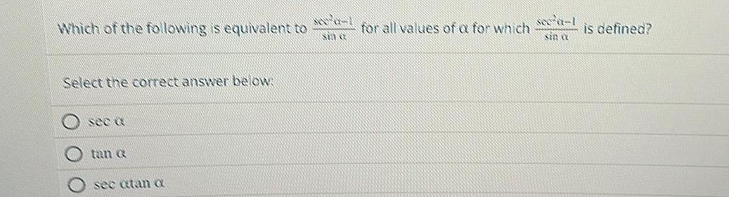 Which of the following is equivalent to for all values of a for which Select the correct answer below see a tan a sec atan a sce a 1 sin a is defined