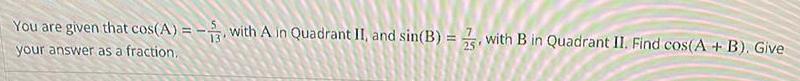 You are given that cos A with A in Quadrant II and sin B 13 your answer as a fraction with B in Quadrant II Find cos A B Give