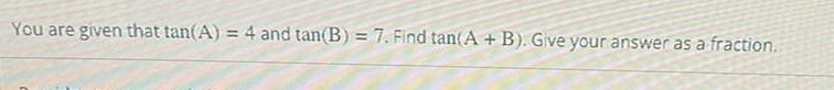 You are given that tan A 4 and tan B 7 Find tan A B Give your answer as a fraction