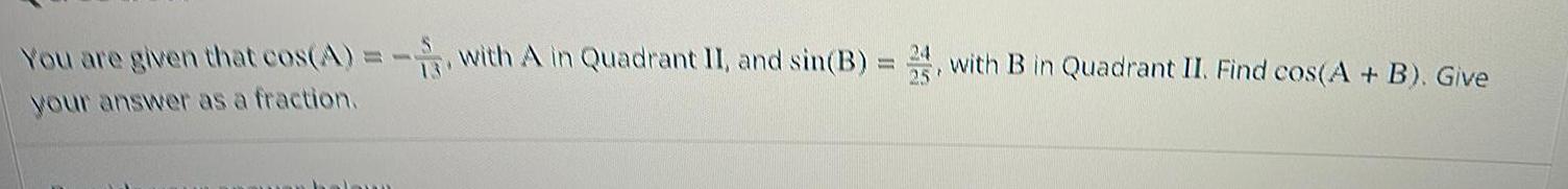 You are given that cos A with A in Quadrant II and sin B 2 with B in Quadrant II Find cos A B Give your answer as a fraction