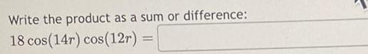 Write the product as a sum or difference 18 cos 14r cos 12r