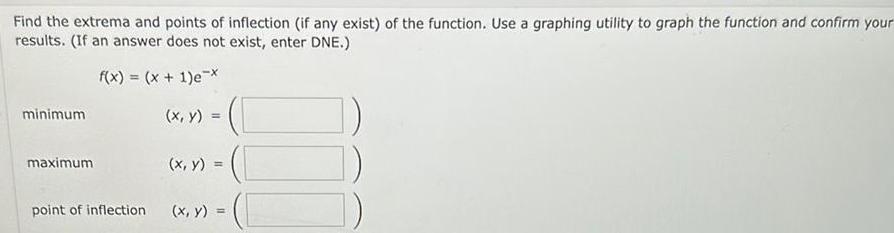 Find the extrema and points of inflection if any exist of the function Use a graphing utility to graph the function and confirm your results If an answer does not exist enter DNE f x x 1 e x x y minimum maximum point of inflection x y x y