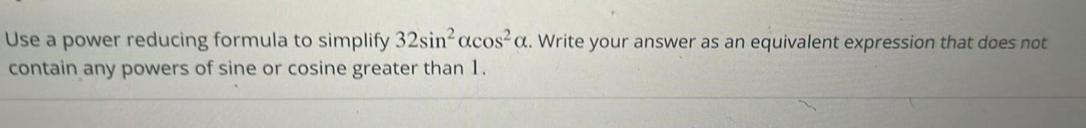 Use a power reducing formula to simplify 32sinacos a Write your answer as an equivalent expression that does not contain any powers of sine or cosine greater than 1