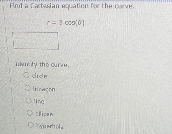 Find a Cartesian equation for the curve r 3 cos 0 Identify the curve circle Olima on Oline O ellipse Ohyperbola