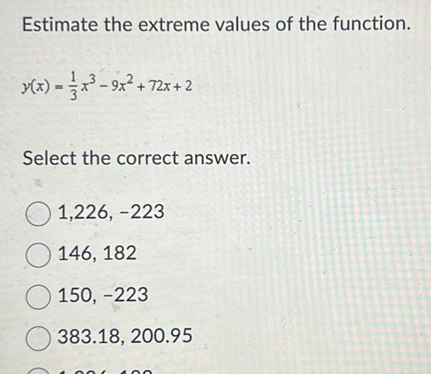 Estimate the extreme values of the function y x x 9x 72x 2 Select the correct answer 1 226 223 146 182 150 223 383 18 200 95 O