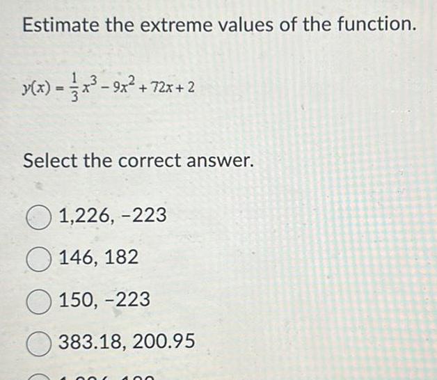 Estimate the extreme values of the function y x x 9x 72x 2 Select the correct answer 1 226 223 146 182 150 223 383 18 200 95 O