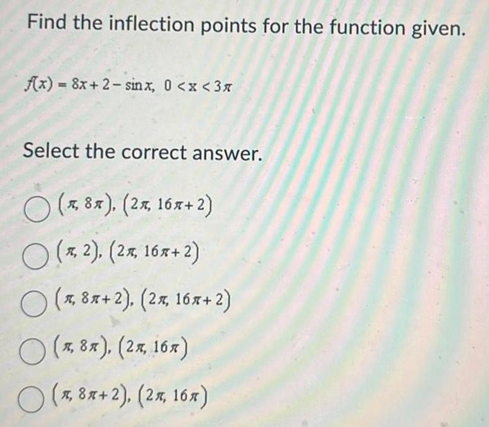 Find the inflection points for the function given f x 8x 2 sinx 0 x 3x Select the correct answer 8x 2x 16x 2 x 2 2 16x 2 x 8x 2 2x 16x 2 x 8x 2x 16x x 8x 2 2 16x