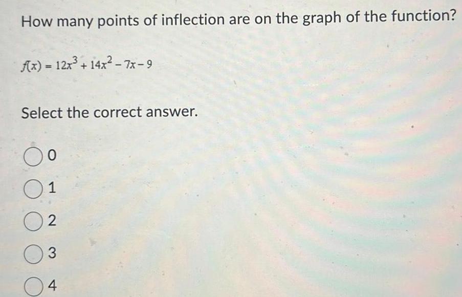 How many points of inflection are on the graph of the function f x 12x 14x 7x 9 Select the correct answer O O O O 0 1 2 3 4