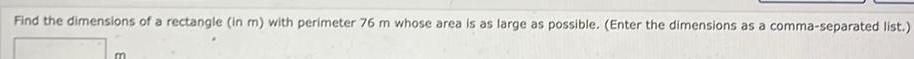 Find the dimensions of a rectangle in m with perimeter 76 m whose area is as large as possible Enter the dimensions as a comma separated list m