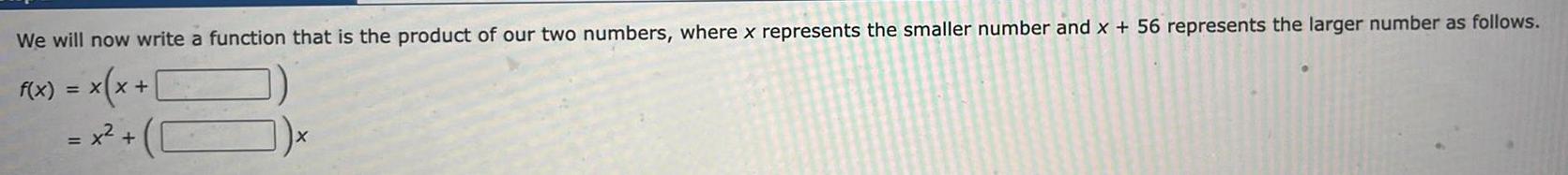 We will now write a function that is the product of our two numbers where x represents the smaller number and x 56 represents the larger number as follows f x x x x